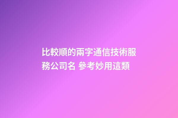 比較順的兩字通信技術服務公司名 參考妙用這類-第1張-公司起名-玄機派